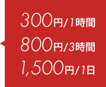 300円/1時間、800円／3時間、1,500円／1日